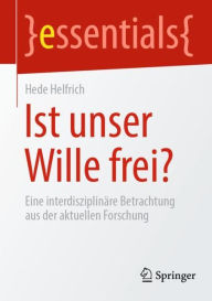 Title: Ist unser Wille frei?: Eine interdisziplinäre Betrachtung aus der aktuellen Forschung, Author: Hede Helfrich