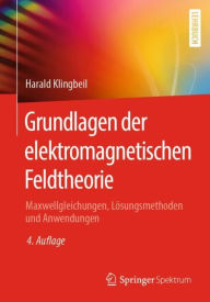 Title: Grundlagen der elektromagnetischen Feldtheorie: Maxwellgleichungen, Lösungsmethoden und Anwendungen, Author: Harald Klingbeil