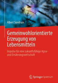 Title: Gemeinwohlorientierte Erzeugung von Lebensmitteln: Impulse für eine zukunftsfähige Agrar- und Ernährungswirtschaft, Author: Albert Sundrum