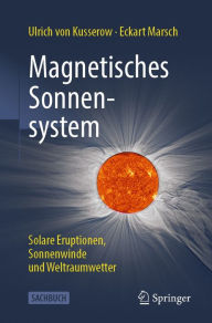 Title: Magnetisches Sonnensystem: Solare Eruptionen, Sonnenwinde und Weltraumwetter, Author: Ulrich von Kusserow