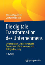 Title: Die digitale Transformation des Unternehmens: Systematischer Leitfaden mit zehn Elementen zur Strukturierung und Reifegradmessung, Author: Wieland Appelfeller
