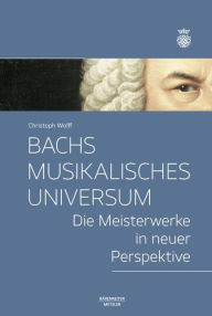 Title: Bachs musikalisches Universum: Die Meisterwerke in neuer Perspektive, Author: Christoph Wolff