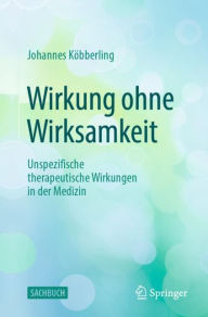 Title: Wirkung ohne Wirksamkeit: Unspezifische therapeutische Wirkungen in der Medizin, Author: Johannes Köbberling