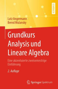 Title: Grundkurs Analysis und Lineare Algebra: Eine akzentuierte zweisemestrige Einführung, Author: Lutz Angermann
