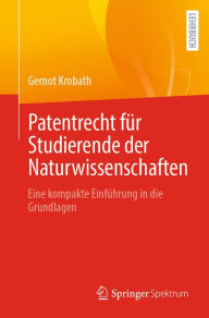 Title: Patentrecht für Studierende der Naturwissenschaften: Eine kompakte Einführung in die Grundlagen, Author: Gernot Krobath