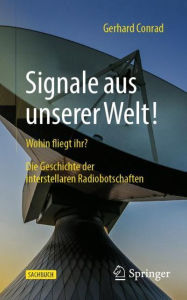 Title: Signale aus unserer Welt!: Wohin fliegt ihr? Die Geschichte der interstellaren Radiobotschaften, Author: Gerhard Conrad