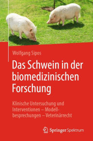 Title: Das Schwein in der biomedizinischen Forschung: Klinische Untersuchung und Interventionen - Modellbesprechungen - Veterinärrecht, Author: Wolfgang Sipos