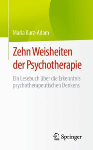 Title: Zehn Weisheiten der Psychotherapie: Ein Lesebuch über die Erkenntnis psychotherapeutischen Denkens, Author: Maria Kurz-Adam