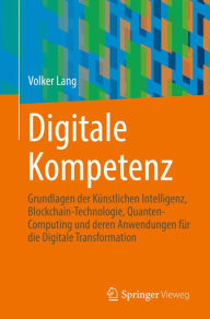 Title: Digitale Kompetenz: Grundlagen der Künstlichen Intelligenz, Blockchain-Technologie, Quanten-Computing und deren Anwendungen für die Digitale Transformation, Author: Volker Lang