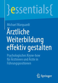 Title: Ärztliche Weiterbildung effektiv gestalten: Psychologisches Know-how für Ärztinnen und Ärzte in Führungspositionen, Author: Michael Marquardt