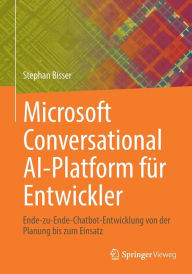 Title: Microsoft Conversational AI-Platform fï¿½r Entwickler: Ende-zu-Ende-Chatbot-Entwicklung von der Planung bis zum Einsatz, Author: Stephan Bisser