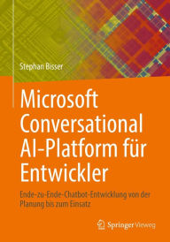 Title: Microsoft Conversational AI-Platform für Entwickler: Ende-zu-Ende-Chatbot-Entwicklung von der Planung bis zum Einsatz, Author: Stephan Bisser