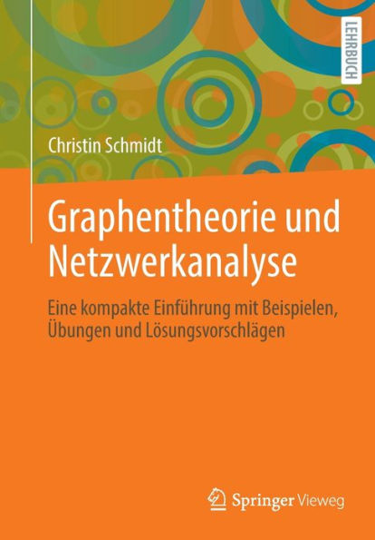 Graphentheorie und Netzwerkanalyse: Eine kompakte Einführung mit Beispielen, Übungen und Lösungsvorschlägen