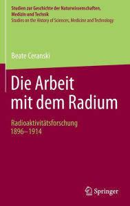 Title: Die Arbeit mit dem Radium: Radioaktivitätsforschung 1896 -1914, Author: Beate Ceranski