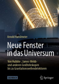 Title: Neue Fenster in das Universum: Von Hubble-, James-Webb- und anderen Groï¿½teleskopen bis zu Gravitationswellendetektoren, Author: Arnold Hanslmeier