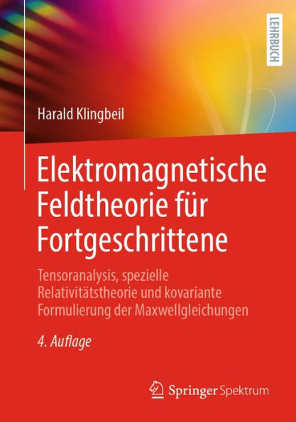 Elektromagnetische Feldtheorie fï¿½r Fortgeschrittene: Tensoranalysis, spezielle Relativitï¿½tstheorie und kovariante Formulierung der Maxwellgleichungen