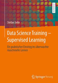 Title: Data Science Training - Supervised Learning: Ein praktischer Einstieg ins überwachte maschinelle Lernen, Author: Stefan Selle