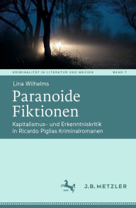 Title: Paranoide Fiktionen: Kapitalismus- und Erkenntniskritik in Ricardo Piglias Kriminalromanen, Author: Lina Wilhelms