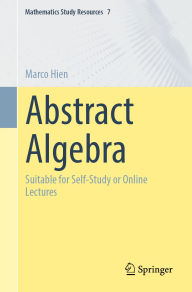 Title: Abstract Algebra: Suitable for Self-Study or Online Lectures, Author: Marco Hien