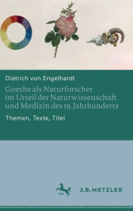 Title: Goethe als Naturforscher im Urteil der Naturwissenschaft und Medizin des 19. Jahrhunderts: Themen, Texte, Titel, Author: Dietrich von Engelhardt