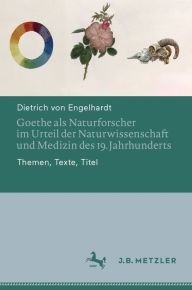 Title: Goethe als Naturforscher im Urteil der Naturwissenschaft und Medizin des 19. Jahrhunderts: Themen, Texte, Titel, Author: Dietrich von Engelhardt