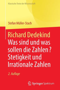 Title: Richard Dedekind: Was sind und was sollen die Zahlen? Stetigkeit und Irrationale Zahlen, Author: Stefan Müller-Stach