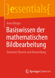 Title: Basiswissen der mathematischen Bildbearbeitung: Zwischen Theorie und Anwendung, Author: Anna Breger