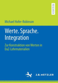 Title: Werte. Sprache. Integration: Zur Konstruktion von Werten in DaZ-Lehrmaterialien, Author: Michael Hofer-Robinson