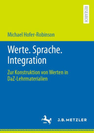 Title: Werte. Sprache. Integration: Zur Konstruktion von Werten in DaZ-Lehrmaterialien, Author: Michael Hofer-Robinson