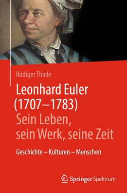 Leonhard Euler (1707-1783): Sein Leben, sein Werk, seine Zeit