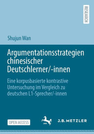 Title: Argumentationsstrategien chinesischer Deutschlerner/-innen: Eine korpusbasierte kontrastive Untersuchung im Vergleich zu deutschen L1-Sprecher/-innen, Author: Shujun Wan