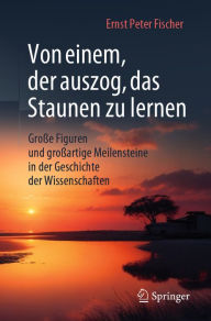 Title: Von einem, der auszog, das Staunen zu lernen: Groï¿½e Figuren und groï¿½artige Meilensteine in der Geschichte der Wissenschaften, Author: Ernst Peter Fischer