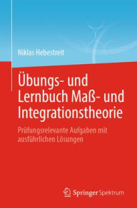 Title: Übungs- und Lernbuch Maß- und Integrationstheorie: Prüfungsrelevante Aufgaben mit ausführlichen Lösungen, Author: Niklas Hebestreit