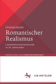 Title: Romantischer Realismus: Literarhistorische Kontinuität im 19. Jahrhundert, Author: Christoph Gardian