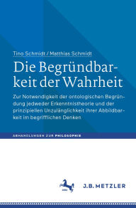 Title: Die Begrï¿½ndbarkeit der Wahrheit: Zur Notwendigkeit der ontologischen Begrï¿½ndung jedweder Erkenntnistheorie und der prinzipiellen Unzulï¿½nglichkeit ihrer Abbildbarkeit im begrifflichen Denken, Author: Tino Schmidt
