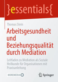 Title: Arbeitsgesundheit und Beziehungsqualitï¿½t durch Mediation: Leitfaden zu Mediation als Soziale Heilkunde fï¿½r Organisationen mit Praxisanleitung, Author: Thomas Stein