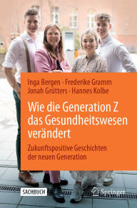 Title: Wie die Generation Z das Gesundheitswesen verï¿½ndert: Zukunftspositive Geschichten der neuen Generation, Author: Inga Bergen