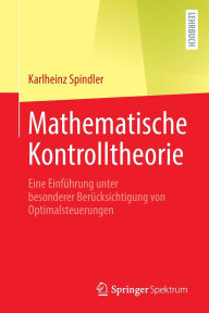 Title: Mathematische Kontrolltheorie: Eine Einführung unter besonderer Berücksichtigung von Optimalsteuerungen, Author: Karlheinz Spindler