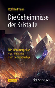 Title: Die Geheimnisse der Kristalle: Die Metamorphose vom Heilstein zum Computerchip, Author: Rolf Heilmann