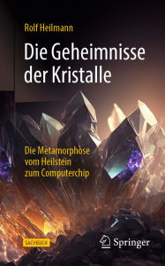 Title: Die Geheimnisse der Kristalle: Die Metamorphose vom Heilstein zum Computerchip, Author: Rolf Heilmann