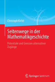 Title: Seitenwege in der Mathematikgeschichte: Potentiale und Grenzen alternativer Zugänge, Author: Christoph Kirfel