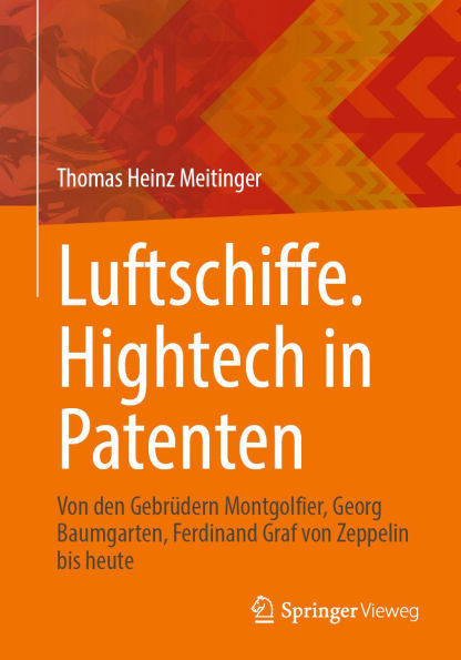Luftschiffe. Hightech in Patenten: Von den Gebrï¿½dern Montgolfier, Georg Baumgarten, Ferdinand Graf von Zeppelin bis heute