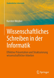 Title: Wissenschaftliches Schreiben in der Informatik: Effektive Präsentation und Strukturierung wissenschaftlicher Arbeiten, Author: Karsten Weicker