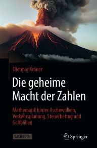 Title: Die geheime Macht der Zahlen: Mathematik hinter Aschewolken, Verkehrsplanung, Steuerbetrug und Golfbällen, Author: Dietmar Kröner