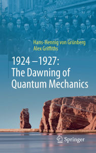 Title: 1924-1927: The Dawning of Quantum Mechanics, Author: Hans-Hennig von Grünberg