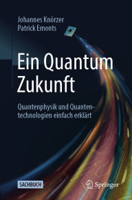 Title: Ein Quantum Zukunft - Quantenphysik und Quantentechnologien einfach erklärt, Author: Johannes Knörzer
