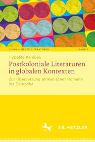 Title: Postkoloniale Literaturen in globalen Kontexten: Zur Übersetzung afrikanischer Romane ins Deutsche, Author: Hypolite Kembeu