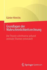 Title: Grundlagen der Wahrscheinlichkeitsrechnung: Die Theorie schrittweise anhand zentraler Themen entwickelt, Author: Günter Hinrichs