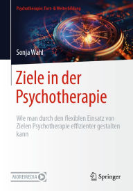 Title: Ziele in der Psychotherapie: Wie man durch den flexiblen Einsatz von Zielen Psychotherapie effizienter gestalten kann, Author: Sonja Wahl