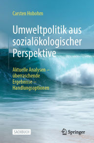 Title: Umweltpolitik aus sozialökologischer Perspektive: Aktuelle Analysen - überraschende Ergebnisse - Handlungsoptionen, Author: Carsten Hobohm